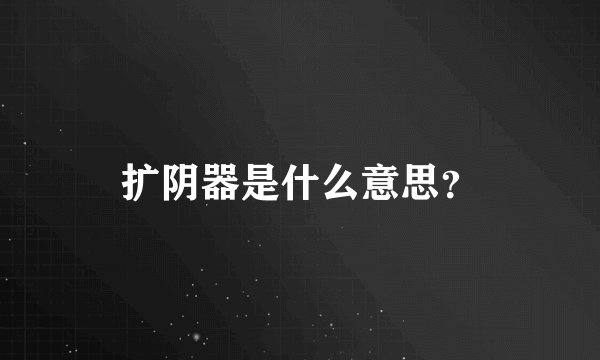 扩阴器是什么意思？