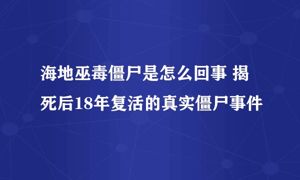 海地巫毒僵尸是怎么回事 揭死后18年复活的真实僵尸事件