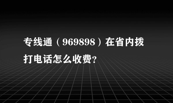 专线通（969898）在省内拨打电话怎么收费？