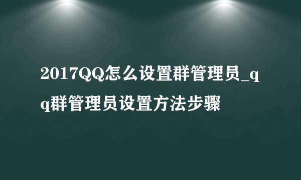 2017QQ怎么设置群管理员_qq群管理员设置方法步骤