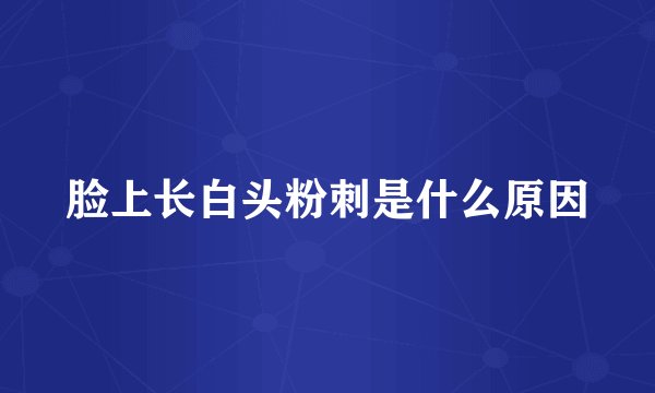 脸上长白头粉刺是什么原因