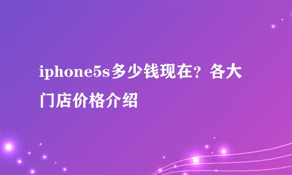 iphone5s多少钱现在？各大门店价格介绍