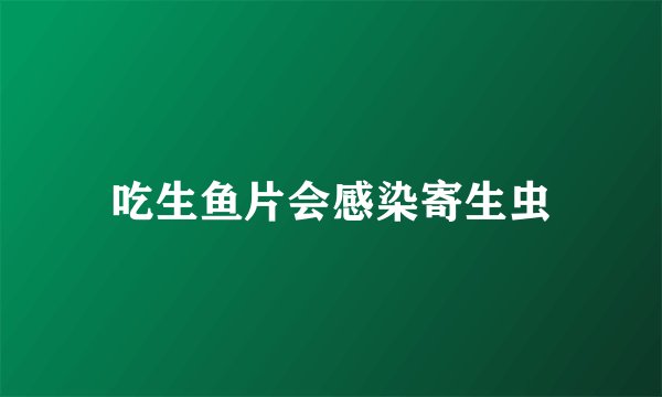 吃生鱼片会感染寄生虫