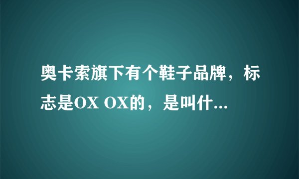 奥卡索旗下有个鞋子品牌，标志是OX OX的，是叫什么名字的？