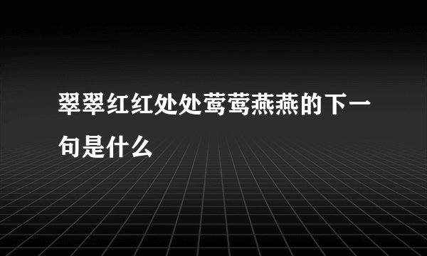 翠翠红红处处莺莺燕燕的下一句是什么