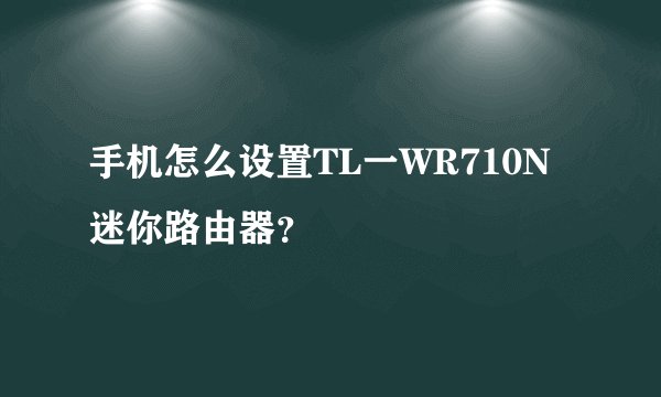 手机怎么设置TL一WR710N迷你路由器？