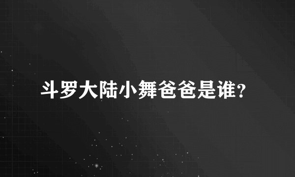 斗罗大陆小舞爸爸是谁？