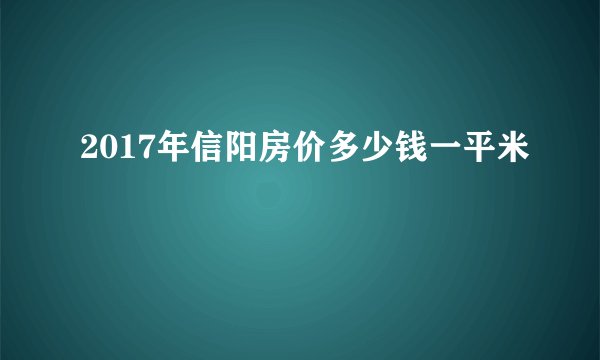 2017年信阳房价多少钱一平米
