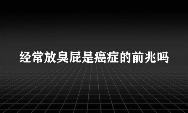 经常放臭屁是癌症的前兆吗
