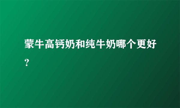 蒙牛高钙奶和纯牛奶哪个更好？