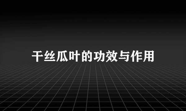干丝瓜叶的功效与作用