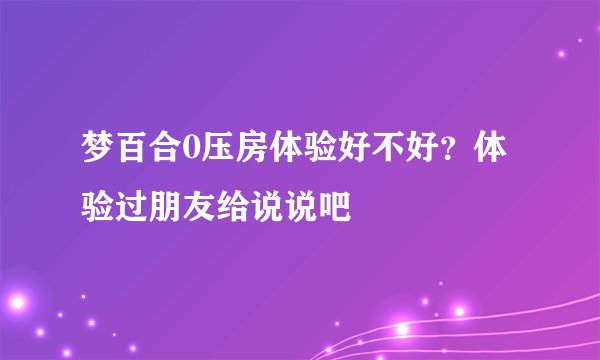 梦百合0压房体验好不好？体验过朋友给说说吧