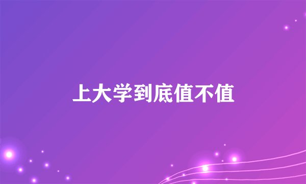 上大学到底值不值