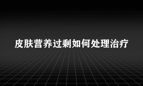 皮肤营养过剩如何处理治疗