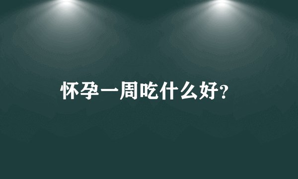 怀孕一周吃什么好？
