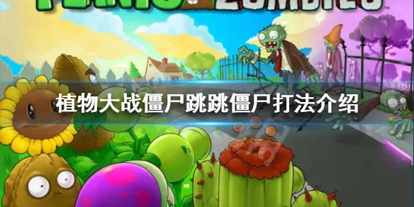 《植物大战僵尸》跳跳僵尸怎么打 跳跳僵尸打法介绍