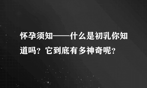 怀孕须知——什么是初乳你知道吗？它到底有多神奇呢？