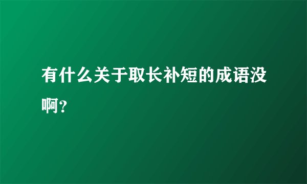 有什么关于取长补短的成语没啊？