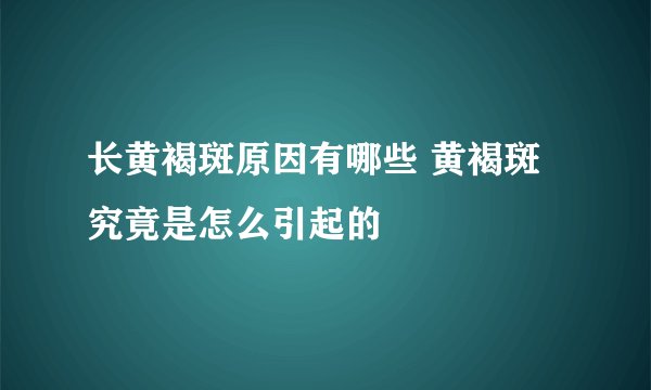 长黄褐斑原因有哪些 黄褐斑究竟是怎么引起的