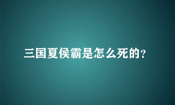 三国夏侯霸是怎么死的？
