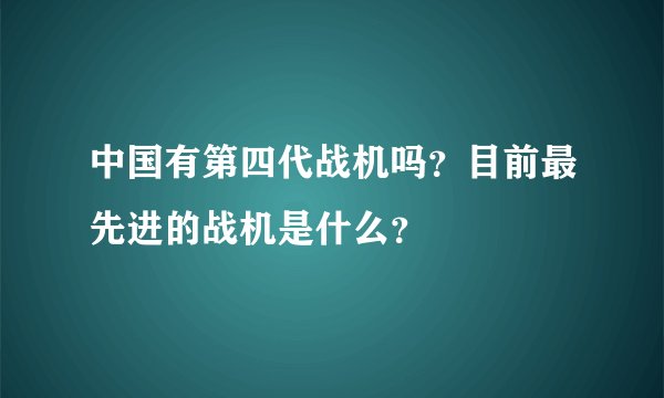 中国有第四代战机吗？目前最先进的战机是什么？