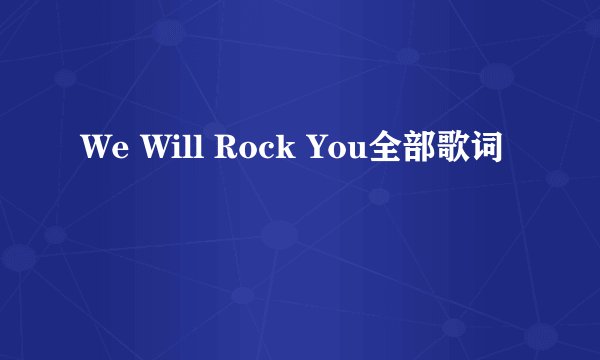 We Will Rock You全部歌词