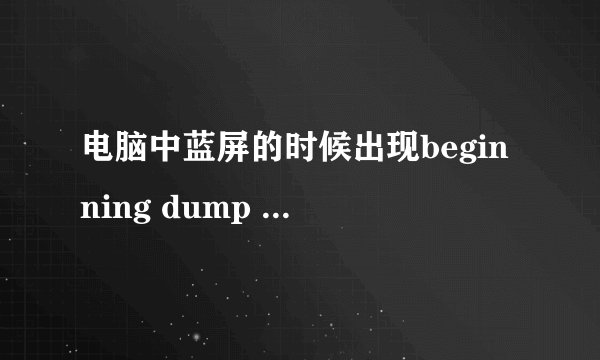 电脑中蓝屏的时候出现beginning dump of physical memory