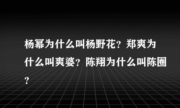 杨幂为什么叫杨野花？郑爽为什么叫爽婆？陈翔为什么叫陈圈？
