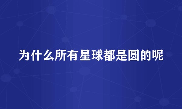 为什么所有星球都是圆的呢