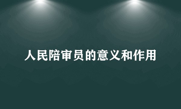 人民陪审员的意义和作用