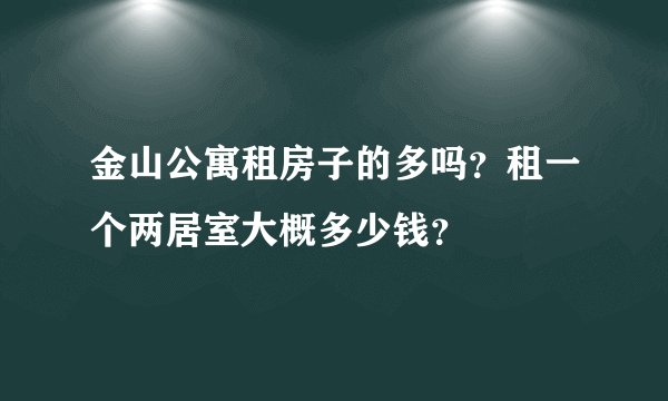 金山公寓租房子的多吗？租一个两居室大概多少钱？