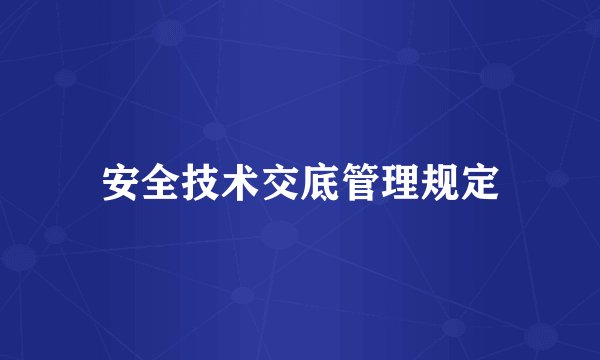 安全技术交底管理规定