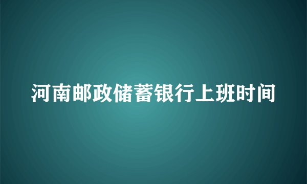 河南邮政储蓄银行上班时间