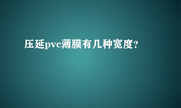 压延pvc薄膜有几种宽度？