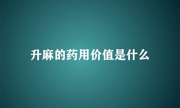 升麻的药用价值是什么
