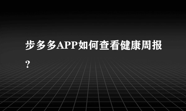 步多多APP如何查看健康周报？