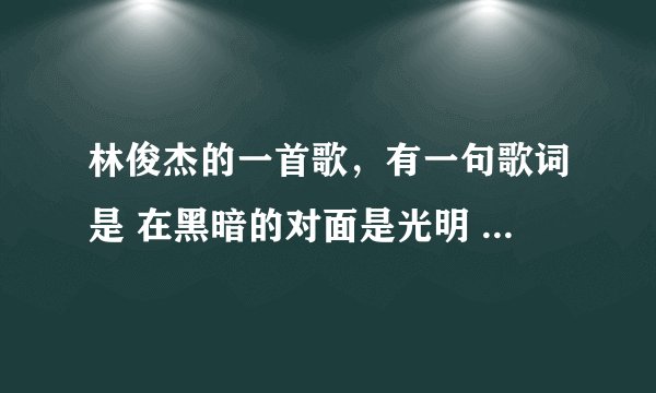 林俊杰的一首歌,有一句歌词是 在黑暗的对面是光明 在命运面前我怀疑~~