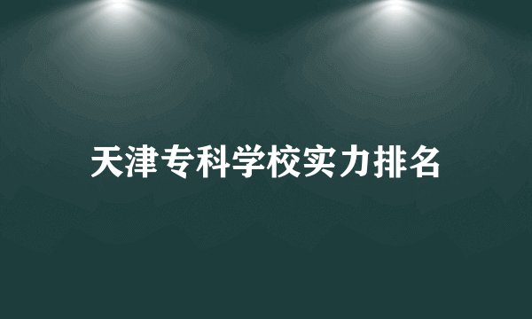 天津专科学校实力排名