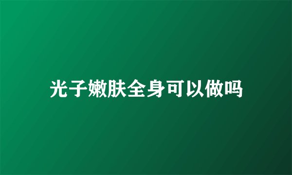 光子嫩肤全身可以做吗