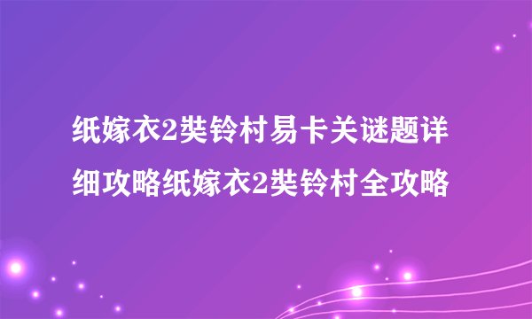 纸嫁衣2奘铃村易卡关谜题详细攻略纸嫁衣2奘铃村全攻略
