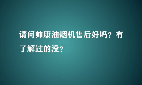 请问帅康油烟机售后好吗？有了解过的没？