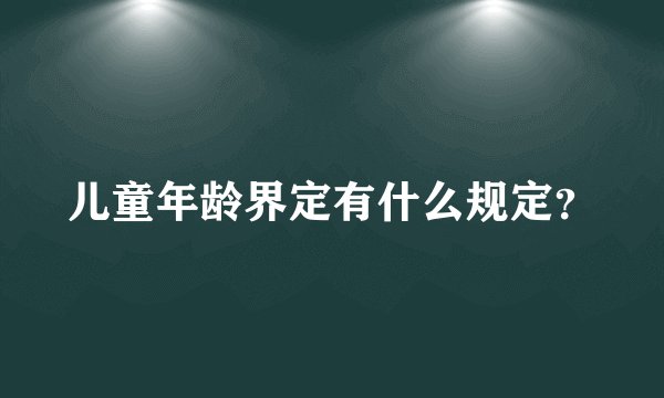 儿童年龄界定有什么规定？
