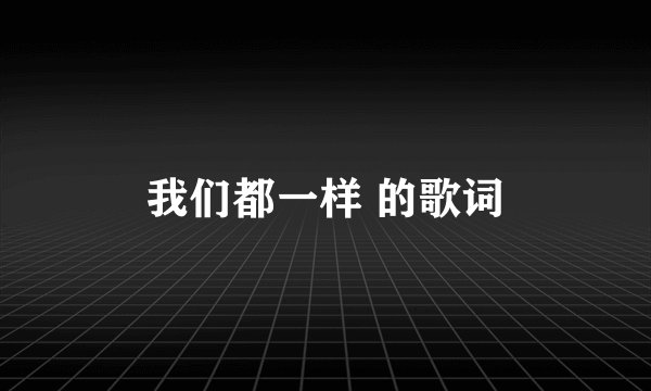 我们都一样 的歌词