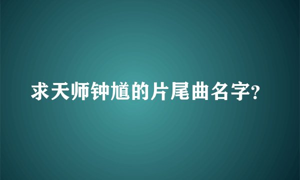 求天师钟馗的片尾曲名字？