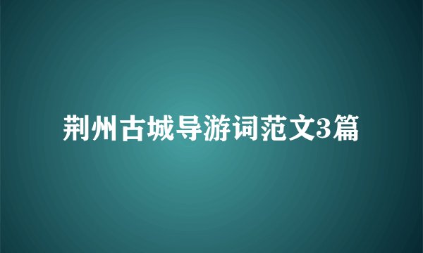 荆州古城导游词范文3篇