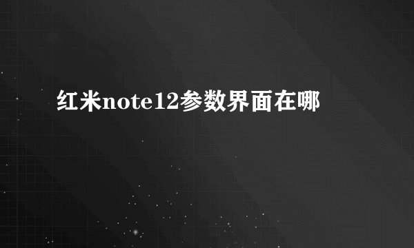 红米note12参数界面在哪
