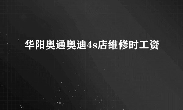华阳奥通奥迪4s店维修时工资