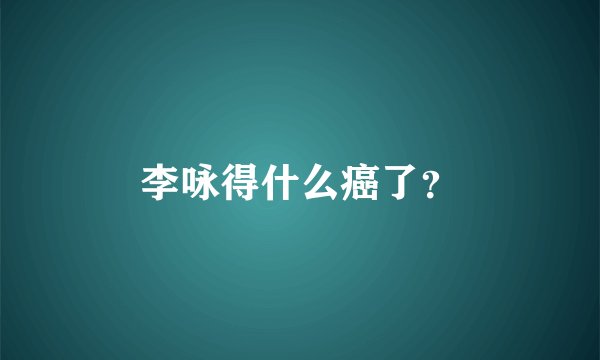 李咏得什么癌了？
