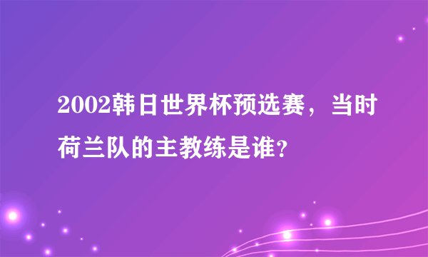2002韩日世界杯预选赛，当时荷兰队的主教练是谁？