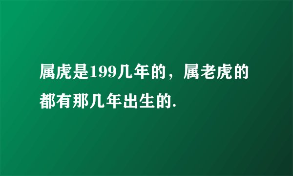 属虎是199几年的，属老虎的都有那几年出生的.